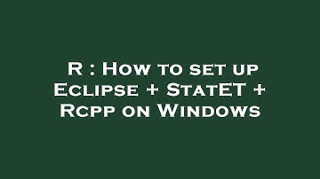 R : How to set up Eclipse + StatET + Rcpp on Windows