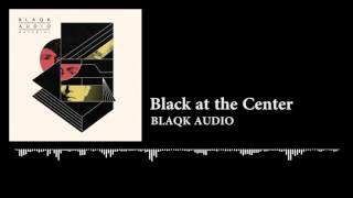 Video thumbnail of "BLAQK AUDIO - Black At The Center"