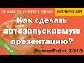 Автозапуск презентации. Как сделать чтобы при запуске презентации сразу начинался показ слайдов.