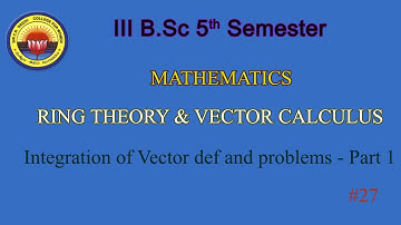 27. III BSc 5th Sem - Maths- Ring Theory & Vector Calculus - Integration of Vector def & problems -1