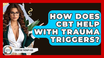 How Does CBT Help With Trauma Triggers? - Cognitive Therapy Hub