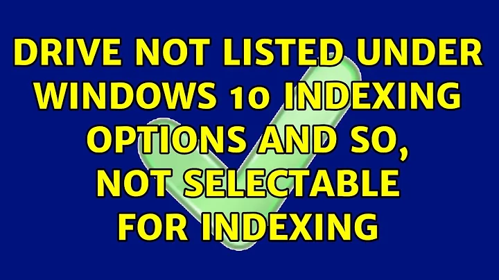 Drive not listed under Windows 10 Indexing Options and so, not selectable for indexing