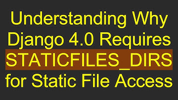 Understanding Why Django 4.0 Requires STATICFILES_DIRS for Static File Access