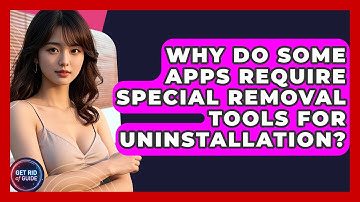 Why Do Some Apps Require Special Removal Tools for Uninstallation? - Get Rid Of Guide