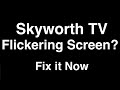 Skyworth TV Flickering Screen  -  Fix it Now