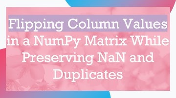 Flipping Column Values in a NumPy Matrix While Preserving NaN and Duplicates