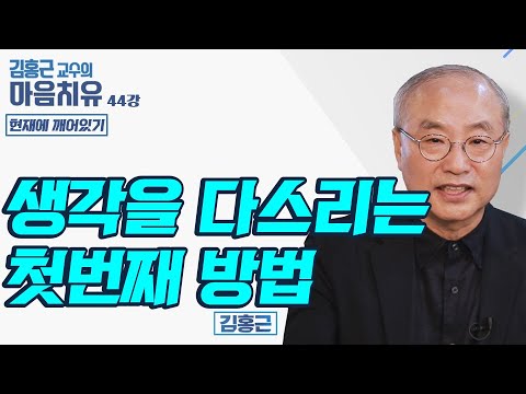 생각을 다스리는 첫번째 방법 [김홍근교수의 마음치유 &rsquo;현재에 깨어있기&rsquo; 44회]