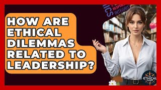 How Are Ethical Dilemmas Related To Leadership? - The Ethical Compass