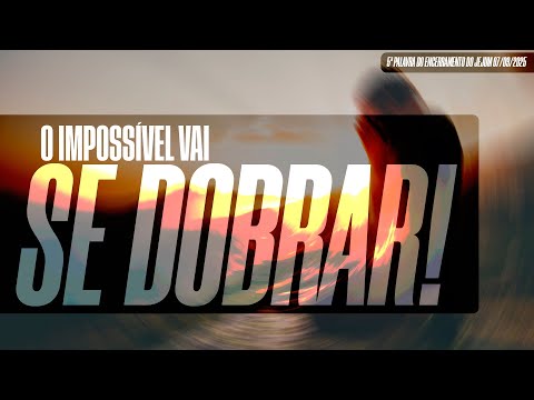 O impossível vai se dobrar! | 5ª Palavra do Encerramento do Jejum 07/09/2025