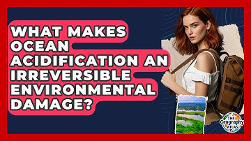 What Makes Ocean Acidification An Irreversible Environmental Damage? - The Geography Atlas