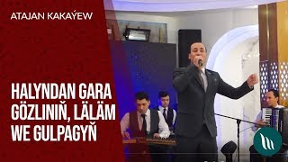 Atajan Kakaýew - Halyndan Gara Gözliniň Läläm We Gulpagyň 2019