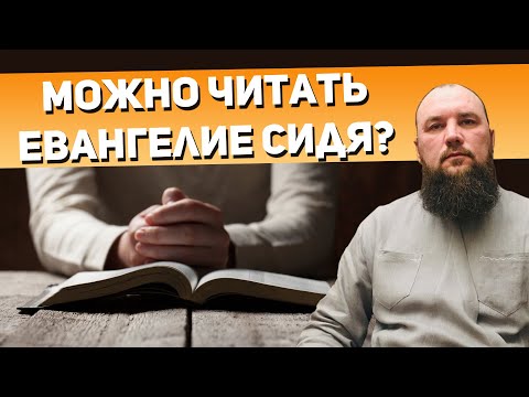 Можно ли читать Евангелие сидя? Священник Максим Каскун