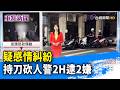 疑感情糾紛 持刀砍人警2H逮2嫌【重點新聞】-20260724