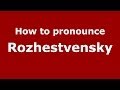 How to pronounce Rozhestvensky (Russian/Russia) - PronounceNames.com