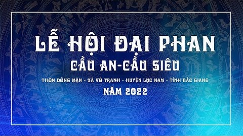 LỄ HỘI ĐẠI PHAN - CẦU AN, CẦU SIÊU THÔN ĐỒNG MẬN, XÃ VÔ TRANH, HUYỆN LỤC NAM, T. BẮC GIANG NĂM 2022