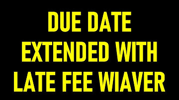 DUE DATE EXTENDED WITH LATE FEE WAIVER
