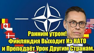 Ранним утром! Финляндия Выходит Из НАТО и Преподаёт Урок Другим Странам.