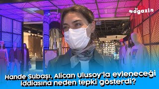 Hande Subaşı, Alican Ulusoy'la evleneceği iddiasına neden tepki gösterdi?