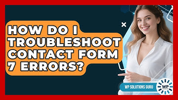 How Do I Troubleshoot Contact Form 7 Errors? - WP Solutions Guru