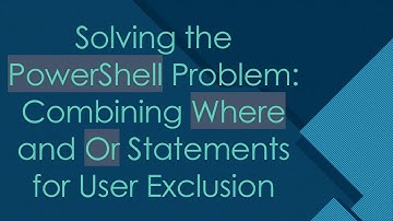 Solving the PowerShell Problem: Combining Where and Or Statements for User Exclusion