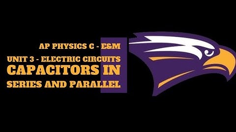 AP Physics C E&M - Unit 3 - Capacitors in Series and Parallel