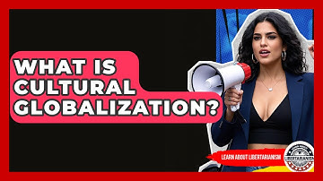 What Is Cultural Globalization? - Learn About Libertarianism