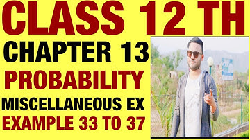NCERT MISCELLANEOUS EX EXAMPLE 33 TO 37 SOLUTIONS OF PROBABILITY CHAPTER 13 CLASS 12TH