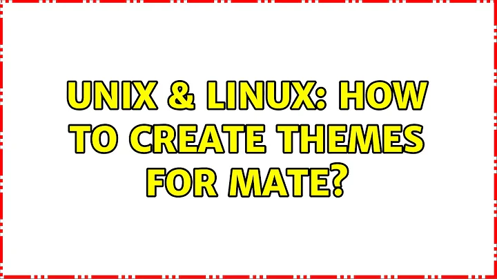 Unix & Linux: How to create themes for MATE? (2 Solutions!!)