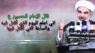 قال الإمام الحسين (ع) اني اعلم اليوم الذي أقتل فيه والساعة التي أقتل فيها - الشيخ علي الشجاعي