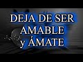 💕DEJA DE SER AMABLE Y ÁMATE A TI MISMO💕