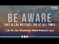 Be aware that allh watches you at all times  by sh abu khadeejah abdulwhid  
