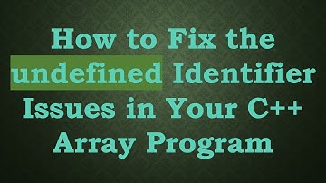 How to Fix the undefined Identifier Issues in Your C++ Array Program