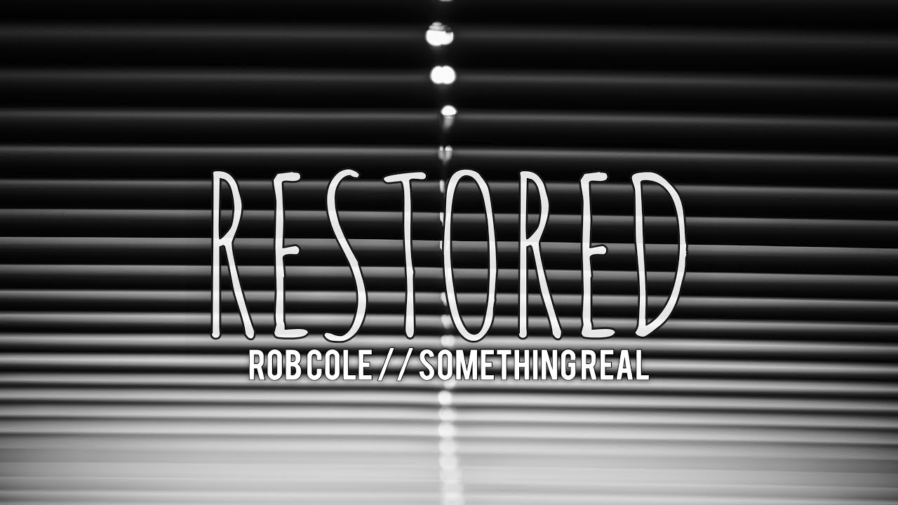 Watch SOMETHING REAL: 'Restored' by Rob Cole // Lyric Video on YouTube Watch SOMETHING REAL: 'Restored' by Rob Cole // Lyric Video on YouTube