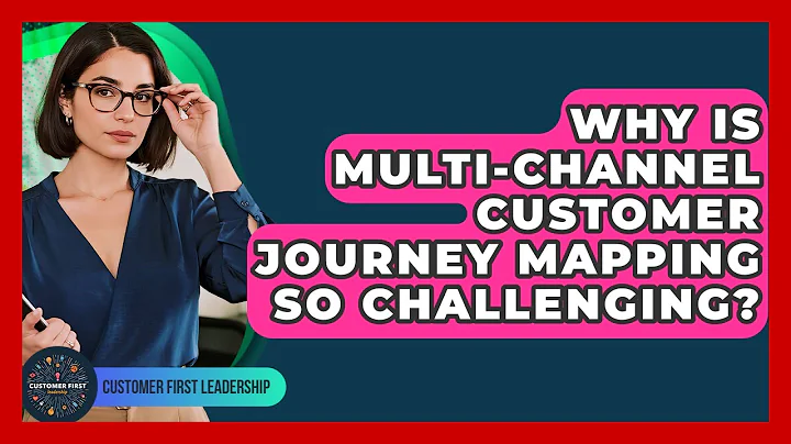 Why Is Multi-channel Customer Journey Mapping So Challenging? - Customer First Leadership