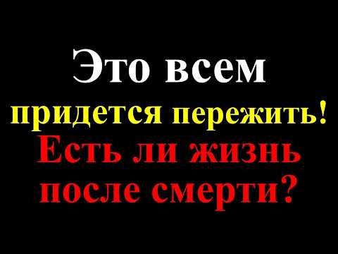 Это всем придется пережить! Есть ли жизнь после смерти? Покинувшие земную жизнь живы