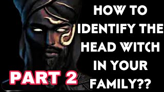 HOW TO IDENTIFY THE HEAD WITCH IN YOUR FAMILY?? PART 2
