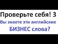 Русско-английский аудио словарь БИЗНЕС слов 3. Проверь себя! Тест на знание бизнес слов.