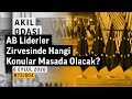 Akıl Odası - AB Liderler Zirvesinde Neler Konuşulacak?