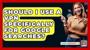 Should I Use A VPN Specifically For Google Searches? - SearchEnginesHub.com