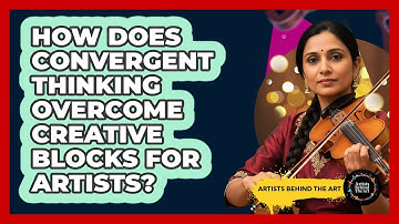 How Does Convergent Thinking Overcome Creative Blocks For Artists? - Artists Behind the Art