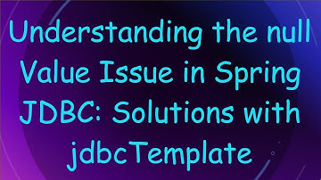 Understanding the null Value Issue in Spring JDBC: Solutions with jdbcTemplate