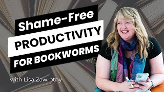 Shame-Free Productivity Tips for Bookworms with Lisa Zawrotny
