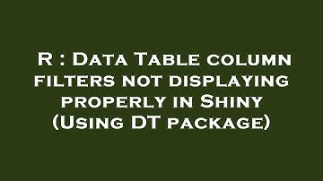 R : Data Table column filters not displaying properly in Shiny (Using DT package)