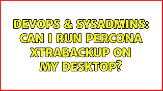 Famous DevOps & SysAdmins: Can I run Percona xtrabackup on my desktop? (2 Solutions!!) Wealth