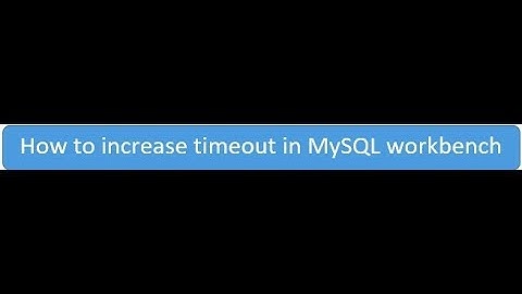 How to increase timeout in MySQL Workbench
