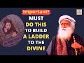 Sadhguru | IMPORTANT | Build A Ladder To The Divine