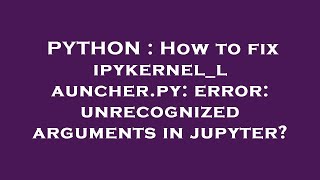 PYTHON : How to fix ipykernel_launcher.py: error: unrecognized arguments in jupyter?