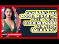 How Does The 'model Minority' Myth Cause Discrimination For Asian Americans?