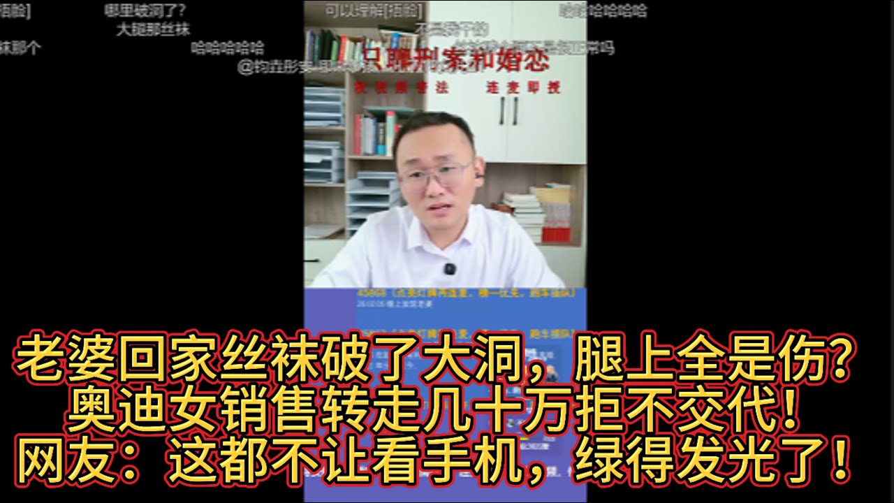 老婆回家丝袜破了大洞，腿上全是伤？奥迪女销售转走几十万拒不交代！网友：这都不让看手机，绿得发光了！