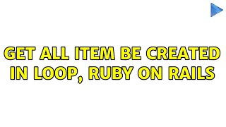 Get all item be created in loop, ruby on rails (3 Solutions!!)